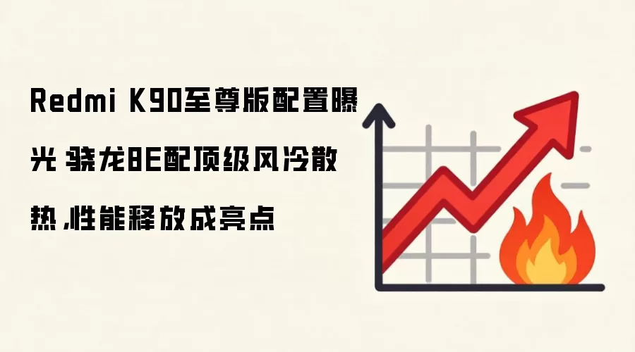 Redmi K90至尊版配置曝光:骁龙8E配顶级风冷散热,性能释放成亮点