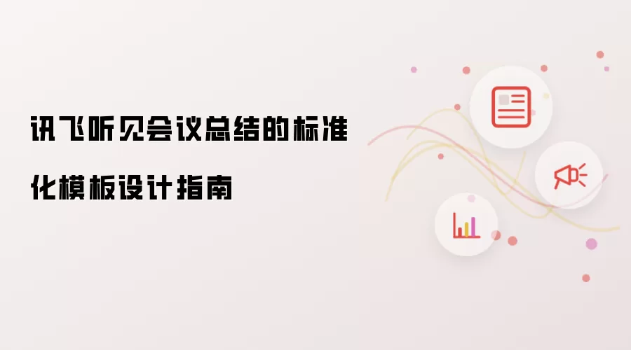 讯飞听见会议总结的标准化模板设计指南