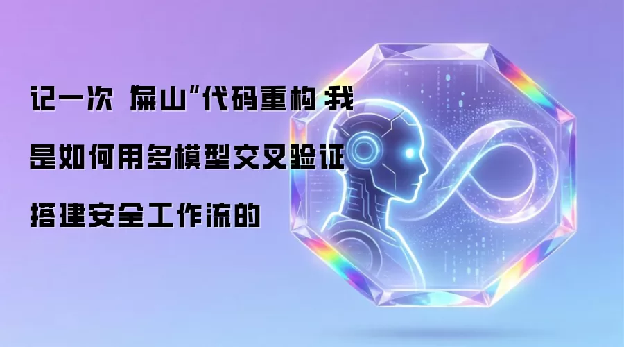 记一次“屎山”代码重构：我是如何用多模型交叉验证搭建安全工作流的
