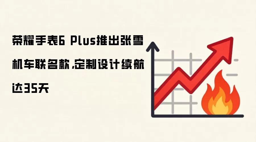 荣耀手表6 Plus推出张雪机车联名款，定制设计续航达35天