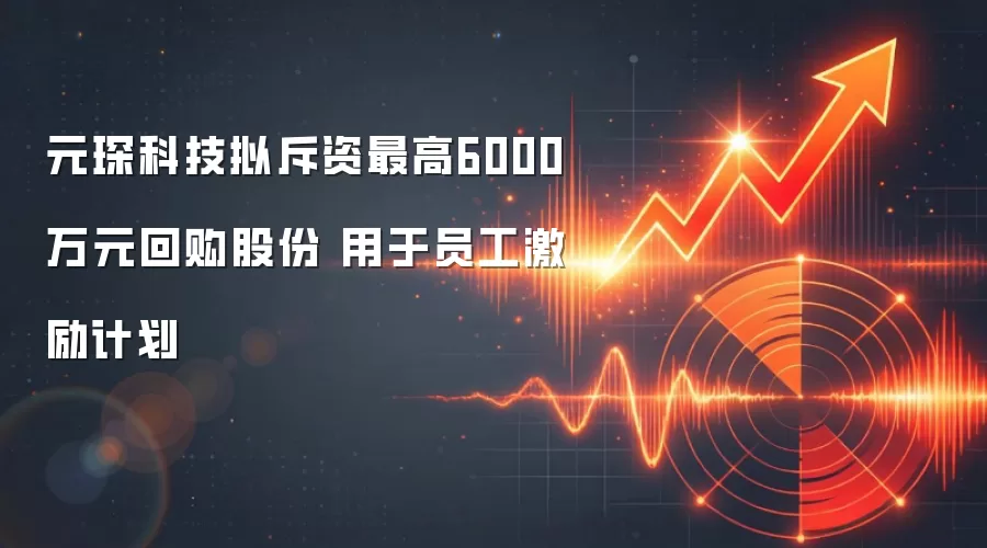 元琛科技拟斥资最高6000万元回购股份 用于员工激励计划