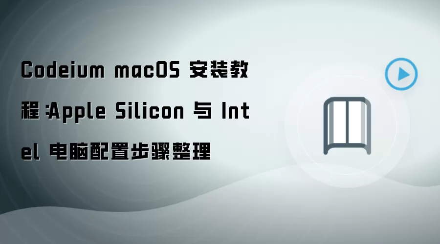 Codeium macOS 安装教程:Apple Silicon 与 Intel 电脑配置步骤整理