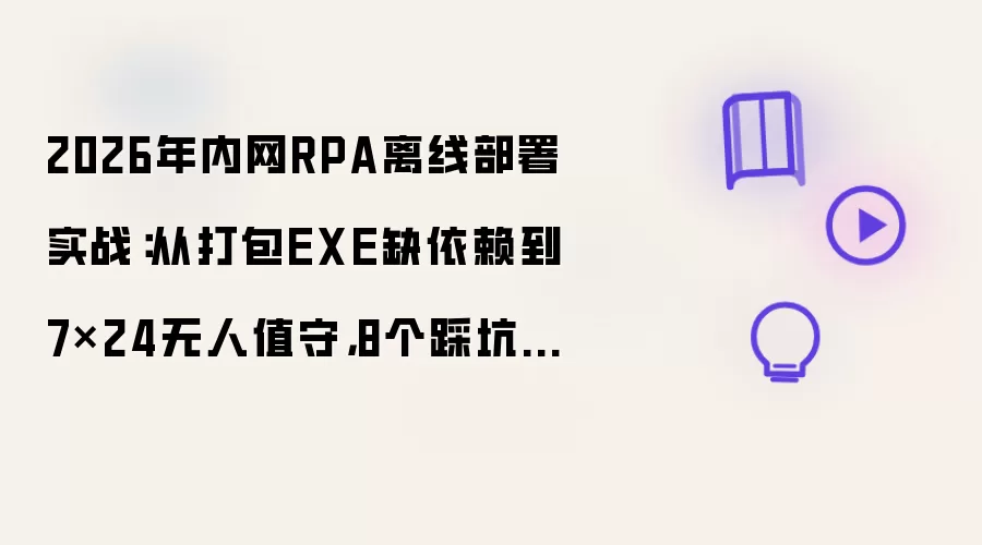 2026年内网RPA离线部署实战:从打包EXE缺依赖到7×24无人值守,8个踩坑记录与完整避坑方案