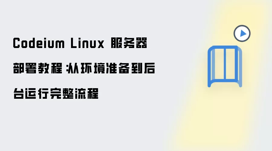 Codeium Linux 服务器部署教程:从环境准备到后台运行完整流程