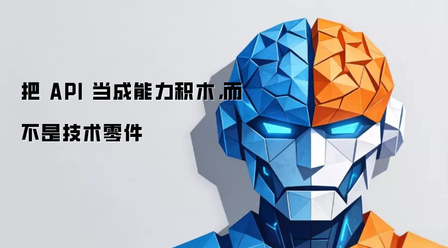 把 API 当成能力积木,而不是技术零件