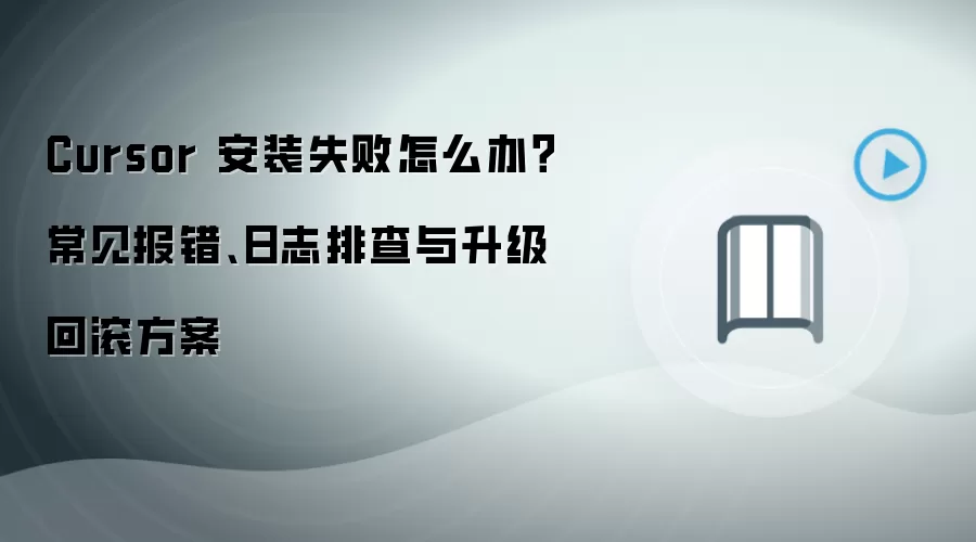 Cursor 安装失败怎么办？常见报错、日志排查与升级回滚方案