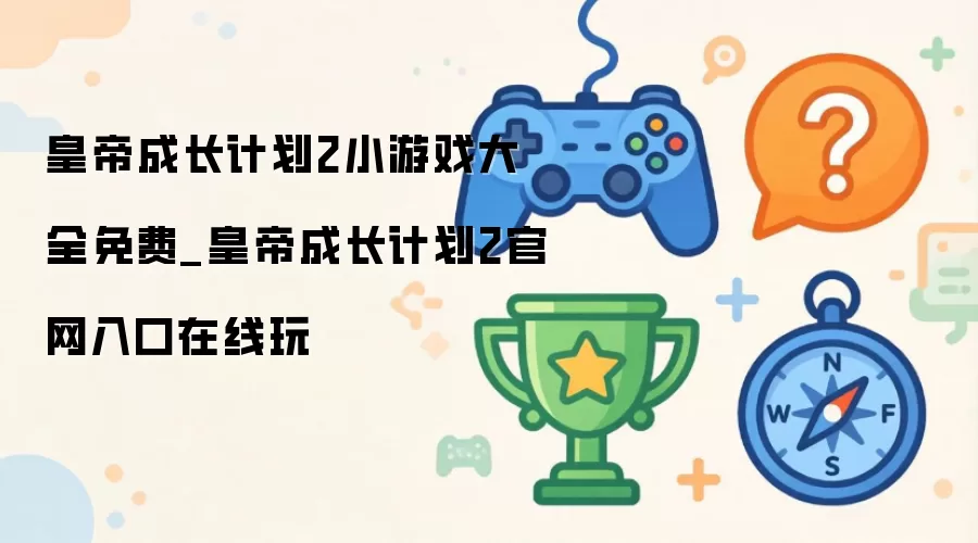 皇帝成长计划2小游戏大全免费_皇帝成长计划2官网入口在线玩