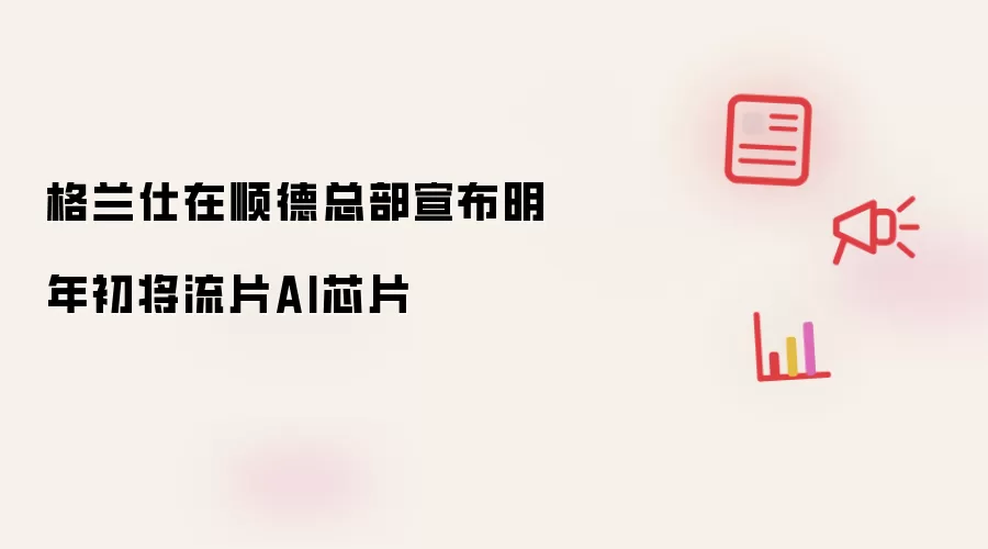 格兰仕在顺德总部宣布明年初将流片AI芯片