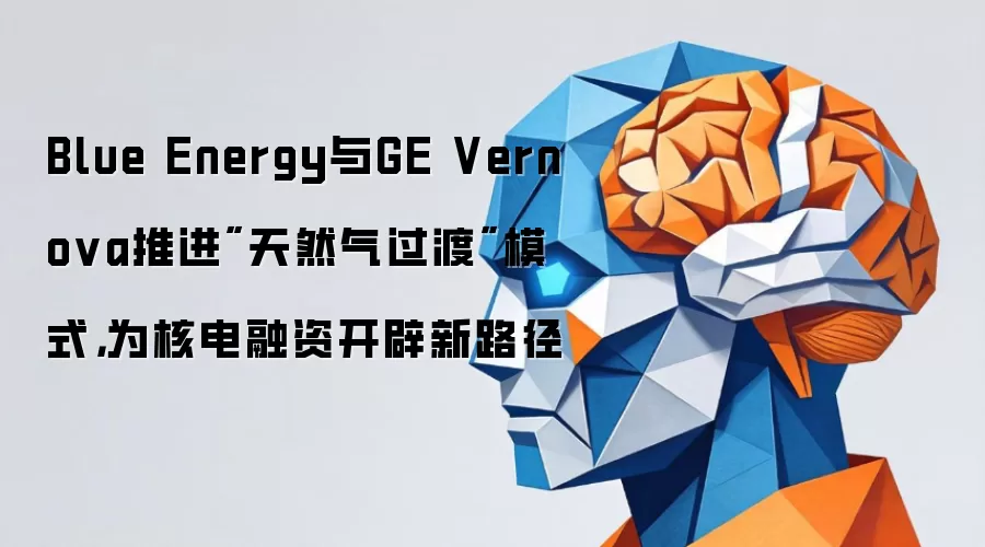 Blue Energy与GE Vernova推进