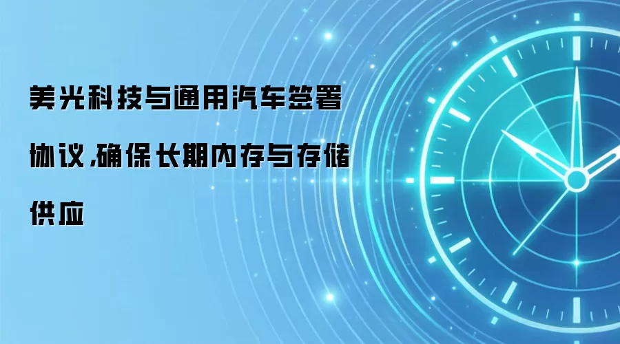 美光科技与通用汽车签署协议，确保长期内存与存储供应