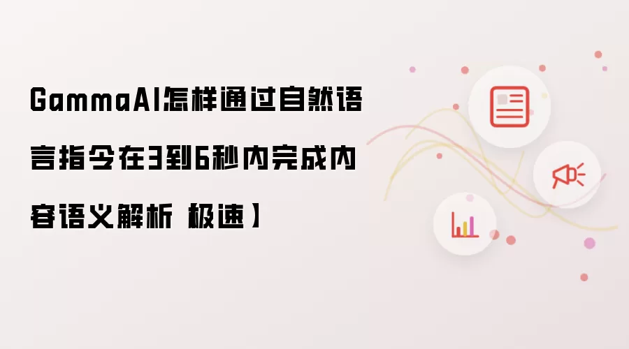 GammaAI怎样通过自然语言指令在3到6秒内完成内容语义解析【极速】