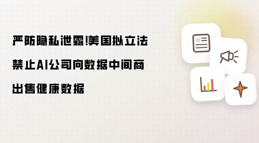 严防隐私泄露!美国拟立法禁止AI公司向数据中间商出售健康数据