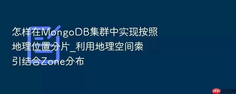 怎样在MongoDB集群中实现按照地理位置分片_利用地理空间索引结合Zone分布