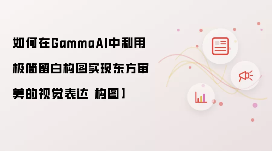 如何在GammaAI中利用极简留白构图实现东方审美的视觉表达【构图】