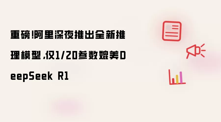 重磅!阿里深夜推出全新推理模型,仅1/20参数媲美DeepSeek R1