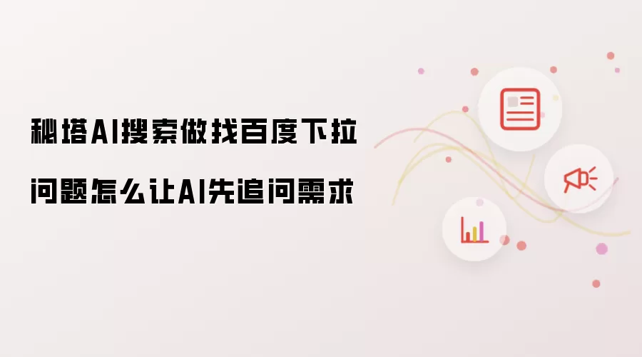 秘塔AI搜索做找百度下拉问题怎么让AI先追问需求