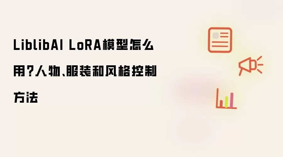 LiblibAI LoRA模型怎么用?人物、服装和风格控制方法