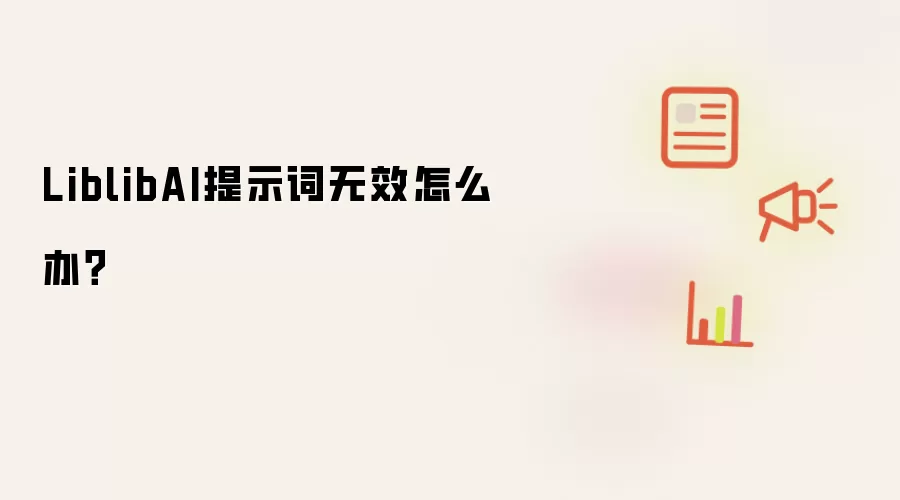 LiblibAI提示词无效怎么办?