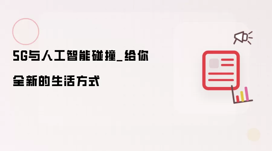 5G与人工智能碰撞_给你全新的生活方式