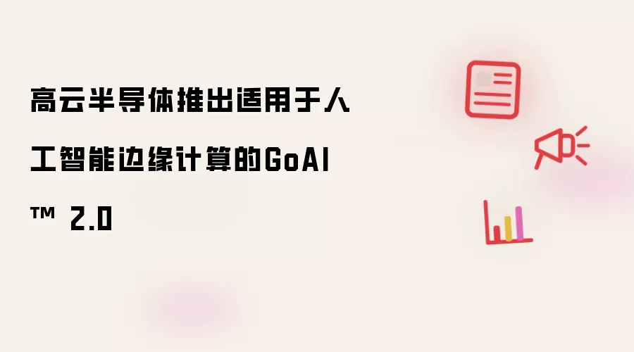 高云半导体推出适用于人工智能边缘计算的GoAI ™ 2.0