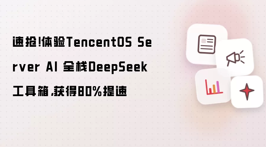 体验TencentOS Server AI全栈DeepSeek工具箱，获得80%提速