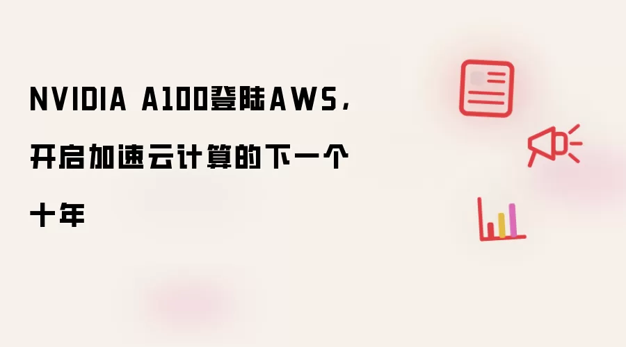 NVIDIA A100登陆AWS,开启加速云计算的下一个十年