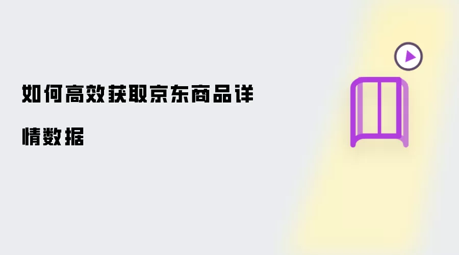 如何高效获取京东商品详情数据