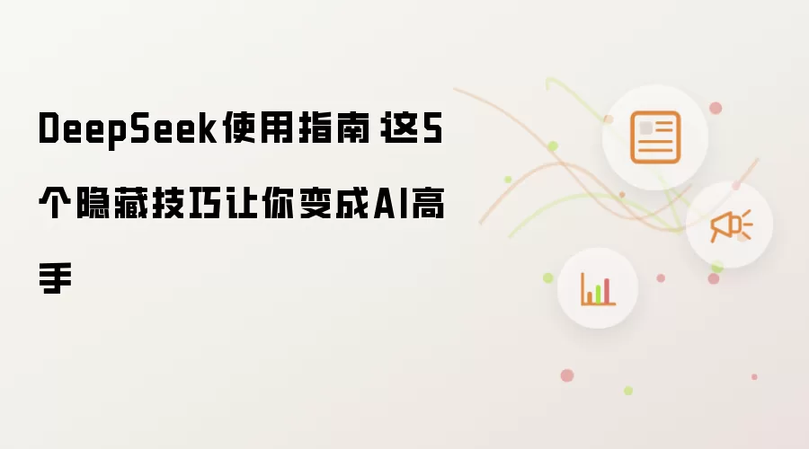 DeepSeek使用指南:这5个隐藏技巧让你变成AI高手