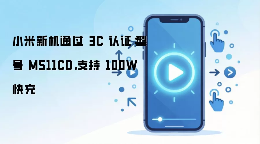 小米新机通过 3C 认证:型号 M511CD,支持 100W 快充