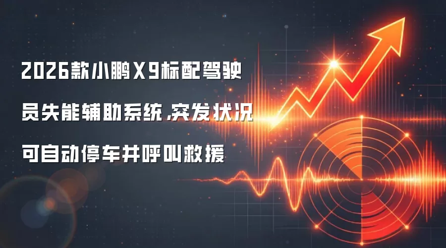 2026款小鹏X9标配驾驶员失能辅助系统,突发状况可自动停车并呼叫救援