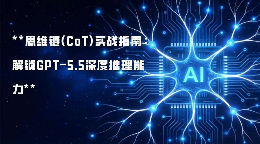 **思维链(CoT)实战指南:解锁GPT-5.5深度推理能力**