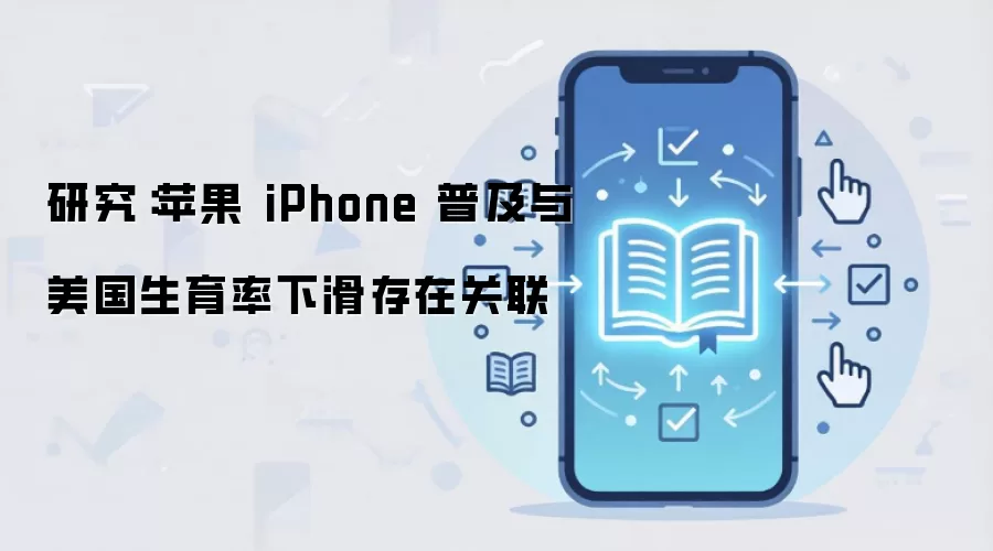 研究：苹果 iPhone 普及与美国生育率下滑存在关联