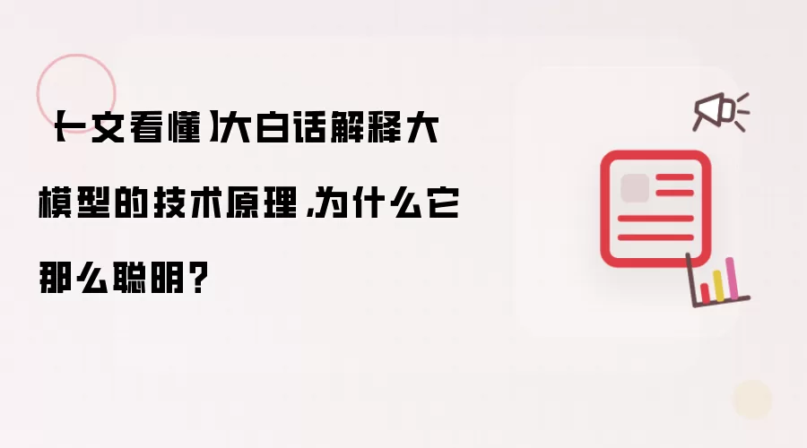【一文看懂】大白话解释大模型的技术原理,为什么它那么聪明?