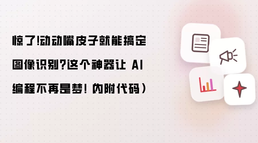 惊了！动动嘴皮子就能搞定图像识别？这个神器让 AI 编程不再是梦！（内附代码）