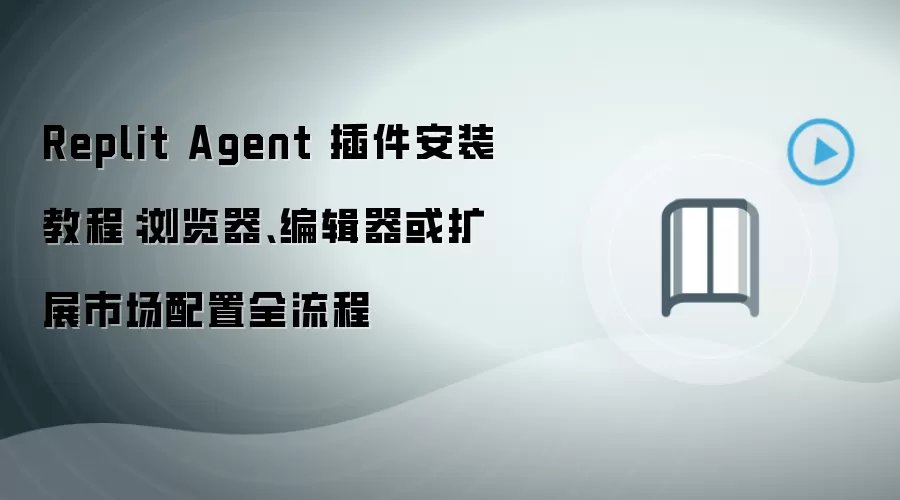 Replit Agent 插件安装教程：浏览器、编辑器或扩展市场配置全流程