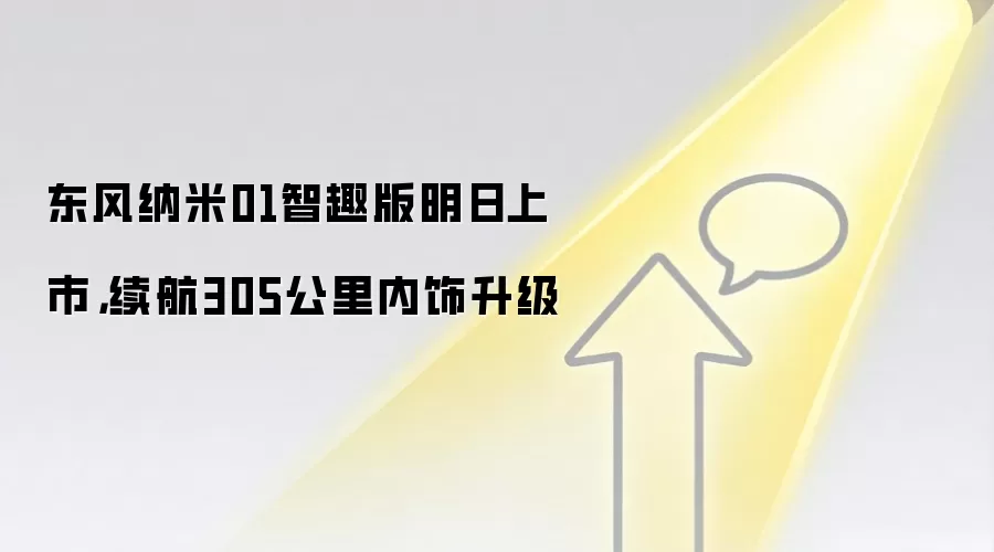 东风纳米01智趣版明日上市，续航305公里内饰升级