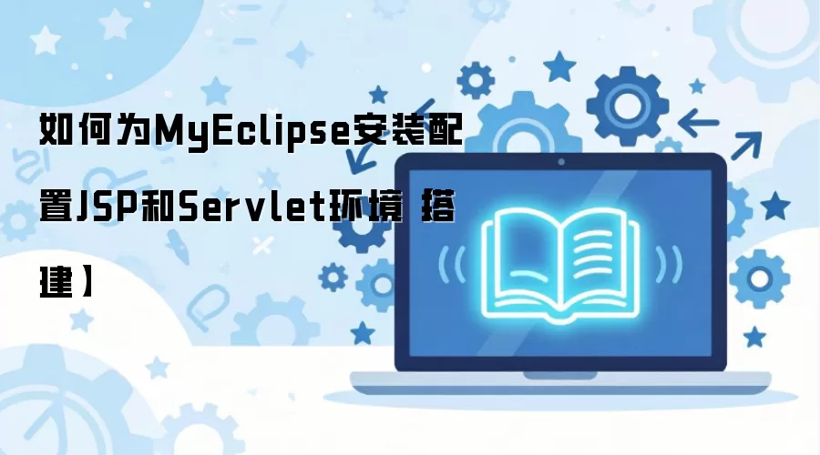如何为MyEclipse安装配置JSP和Servlet环境【搭建】