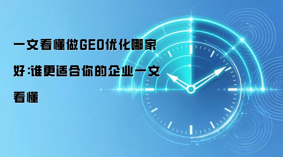 一文看懂做GEO优化哪家好:谁更适合你的企业一文看懂