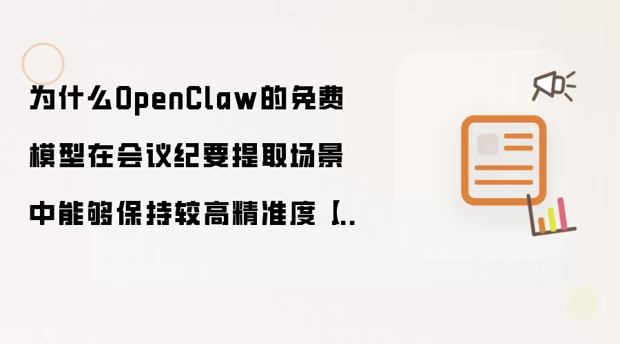 为什么OpenClaw的免费模型在会议纪要提取场景中能够保持较高精准度【揭秘】