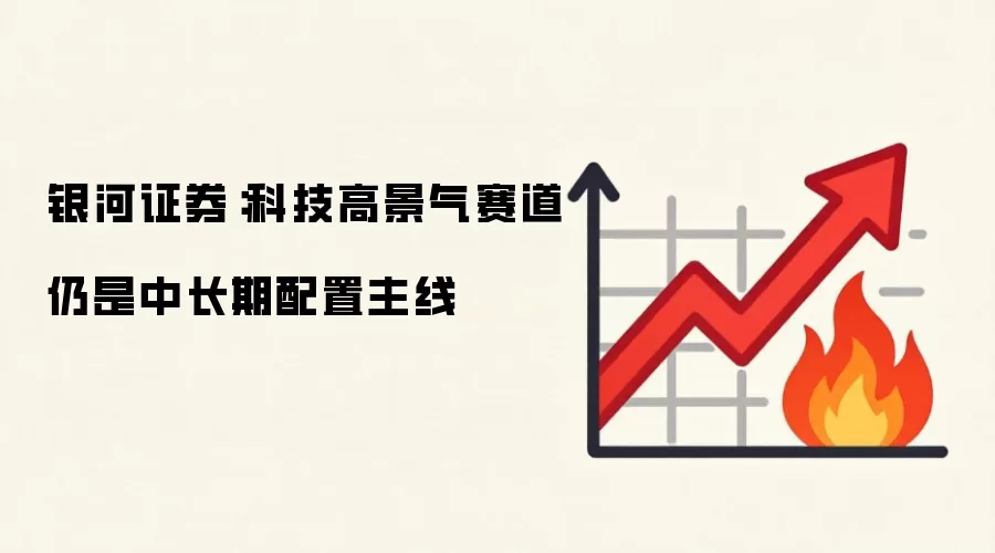 银河证券:科技高景气赛道仍是中长期配置主线