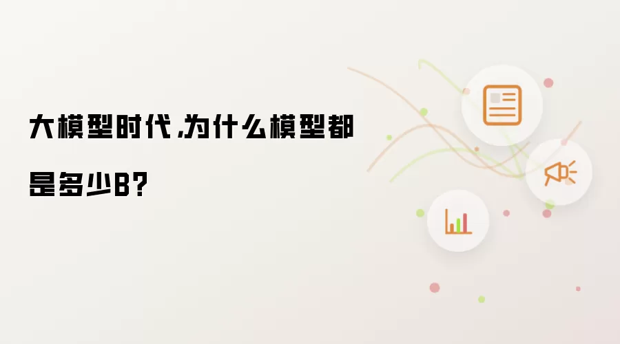 大模型时代,为什么模型都是多少B?