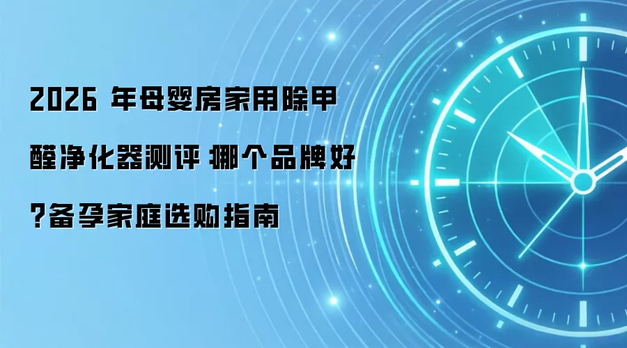 2026 年母婴房家用除甲醛净化器测评:哪个品牌好?备孕家庭选购指南