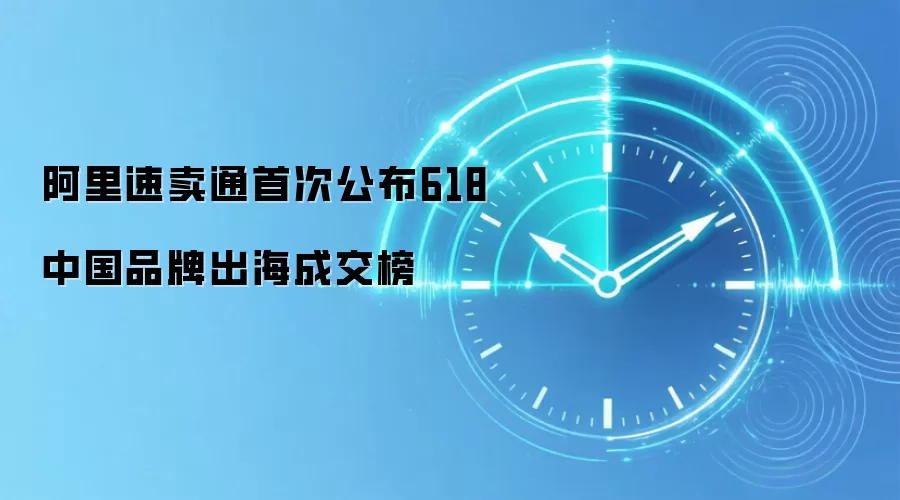 阿里速卖通首次公布618中国品牌出海成交榜