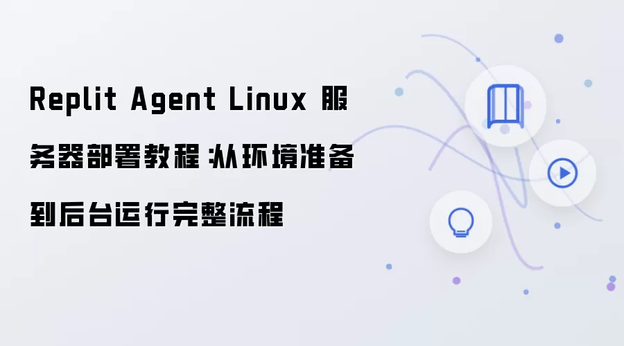 Replit Agent Linux 服务器部署教程：从环境准备到后台运行完整流程