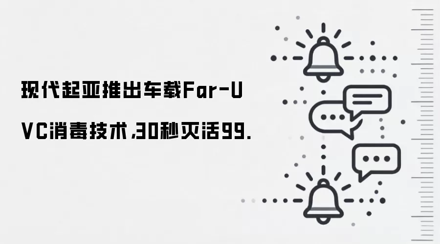 现代起亚推出车载Far-UVC消毒技术,30秒灭活99.