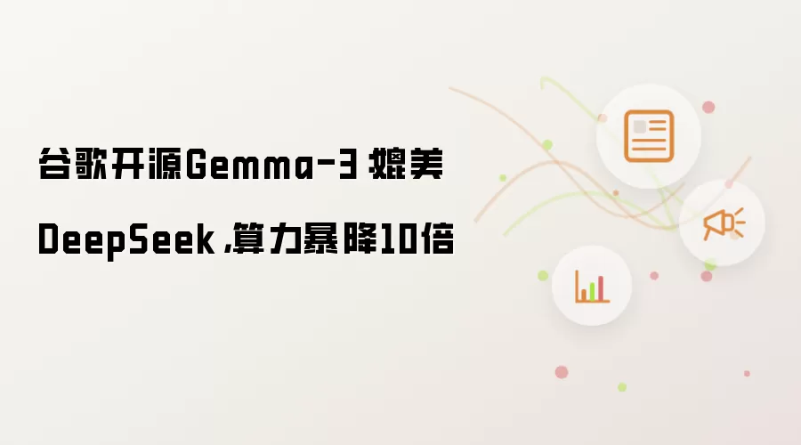 谷歌开源Gemma-3:媲美DeepSeek,算力暴降10倍