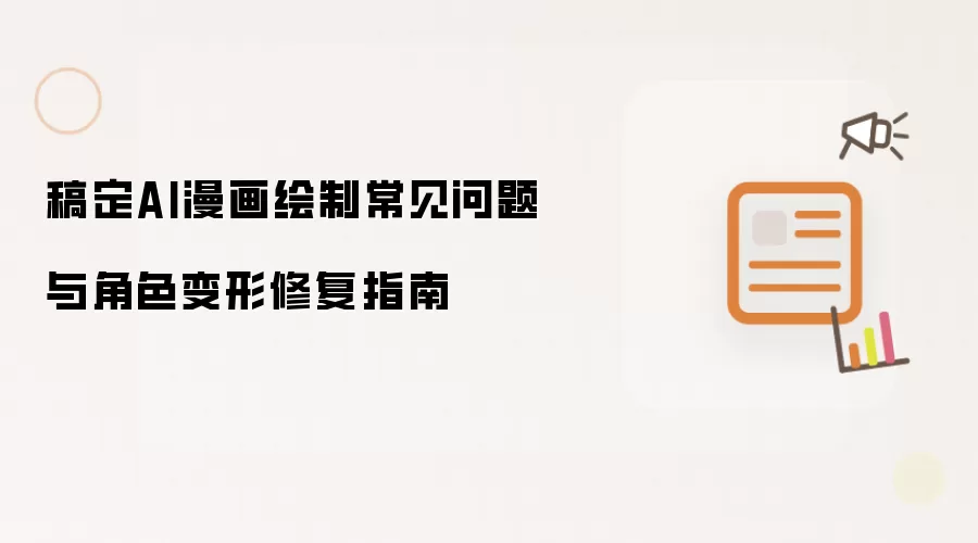 稿定AI漫画绘制常见问题与角色变形修复指南
