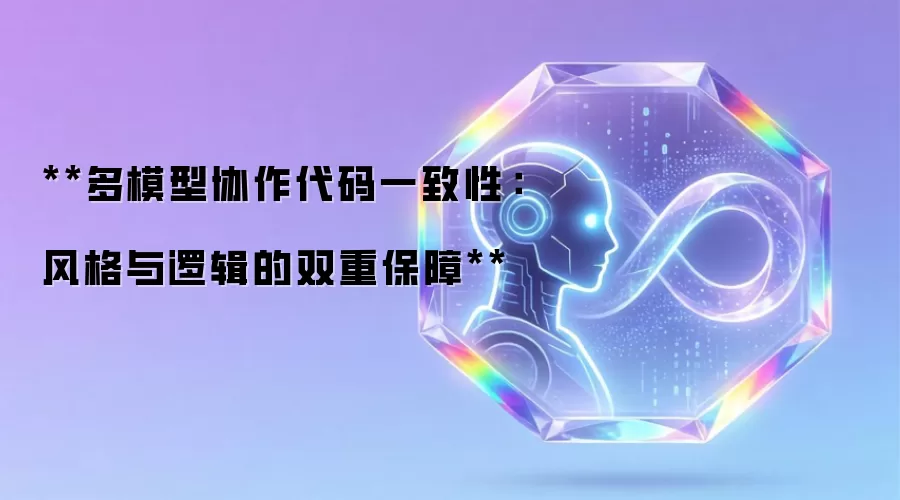 **多模型协作代码一致性:风格与逻辑的双重保障**