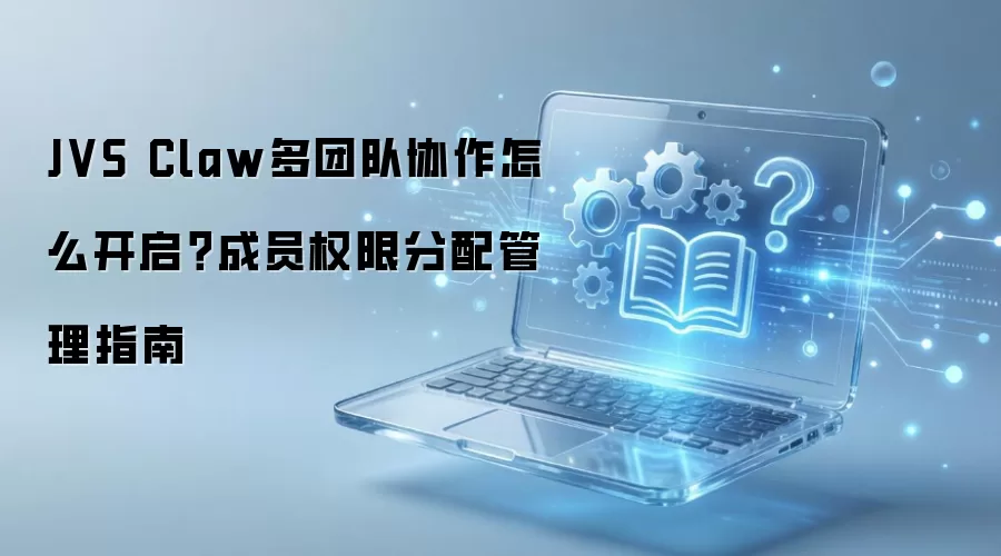 JVS Claw多团队协作怎么开启?成员权限分配管理指南