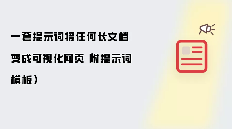 一套提示词将任何长文档变成可视化网页(附提示词模板)